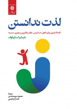 لذت ندانستن: فلسفه تربیتی برای تحول در تدریس، تفکر، یادگیری و رهبری مدرسه