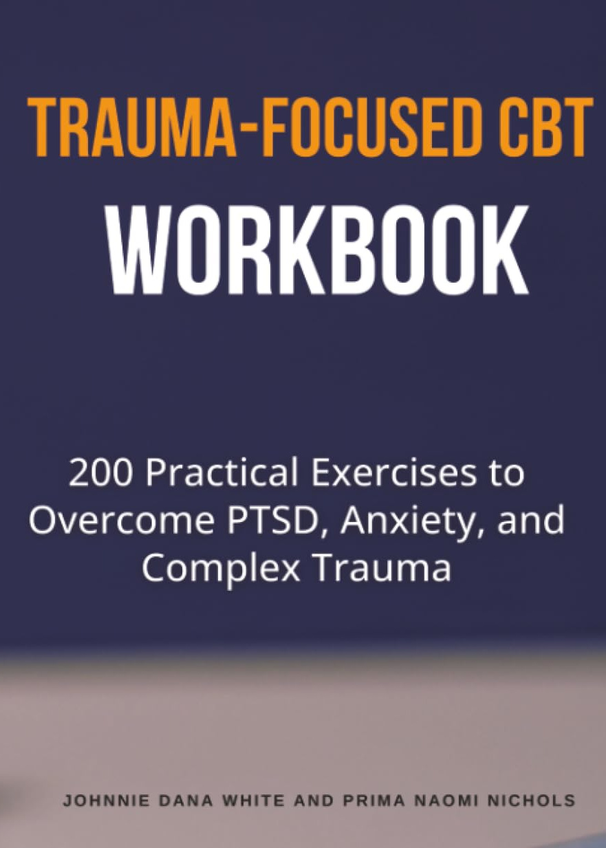 Trauma-Focused CBT Workbook: 200 Practical Exercises to Overcome PTSD, Anxiety, and Complex Trauma