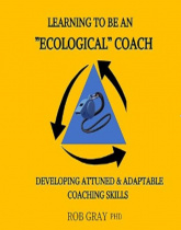 Learning To Be an “Ecological” Coach: Developing Attuned & Adaptable Coaching Skills