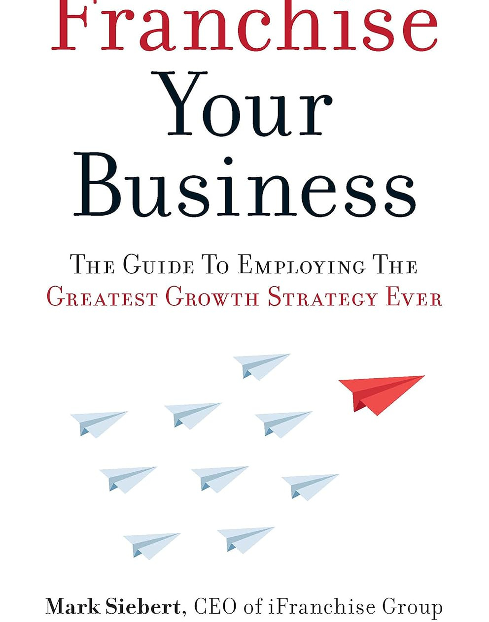 Franchise Your Business: The Guide to Employing the Greatest Growth Strategy Ever