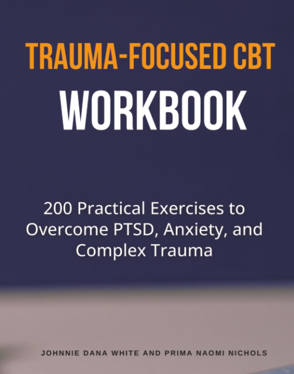 Trauma-Focused CBT Workbook: 200 Practical Exercises to Overcome PTSD, Anxiety, and Complex Trauma